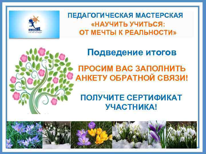 ПЕДАГОГИЧЕСКАЯ МАСТЕРСКАЯ «НАУЧИТЬСЯ: ОТ МЕЧТЫ К РЕАЛЬНОСТИ» Подведение итогов ПРОСИМ ВАС ЗАПОЛНИТЬ АНКЕТУ ОБРАТНОЙ