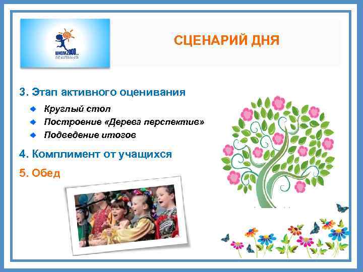СЦЕНАРИЙ ДНЯ 3. Этап активного оценивания Круглый стол Построение «Дерева перспектив» Подведение итогов 4.