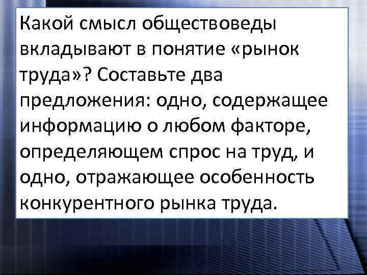 Какой смысл обществоведы вкладывают в понятие «рынок труда» ? Составьте два предложения: одно, содержащее