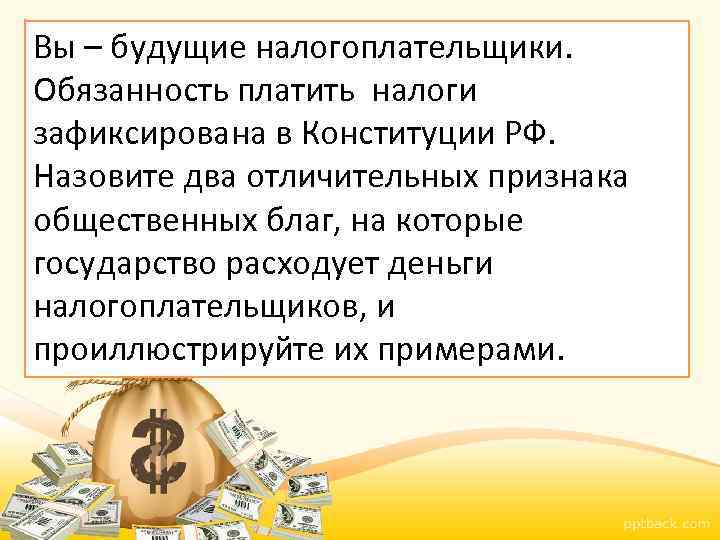 Вы – будущие налогоплательщики. Обязанность платить налоги зафиксирована в Конституции РФ. Назовите два отличительных