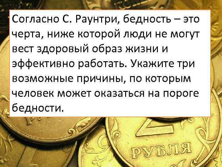 Согласно С. Раунтри, бедность – это черта, ниже которой люди не могут вест здоровый