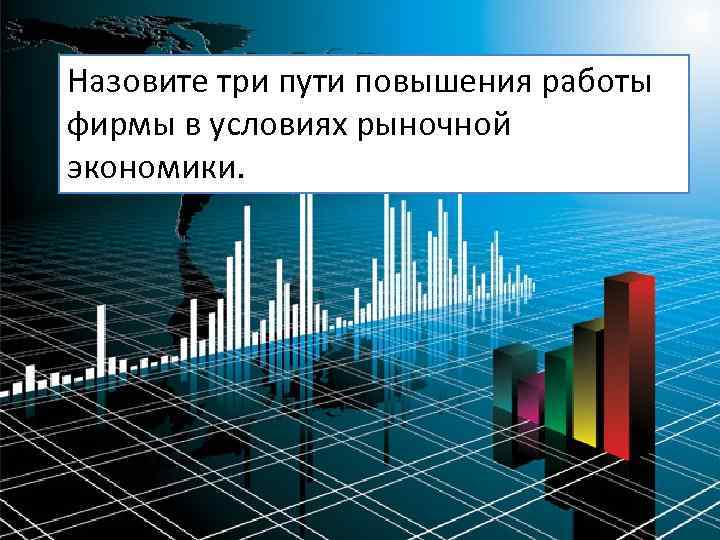 Назовите три пути повышения работы фирмы в условиях рыночной экономики. 