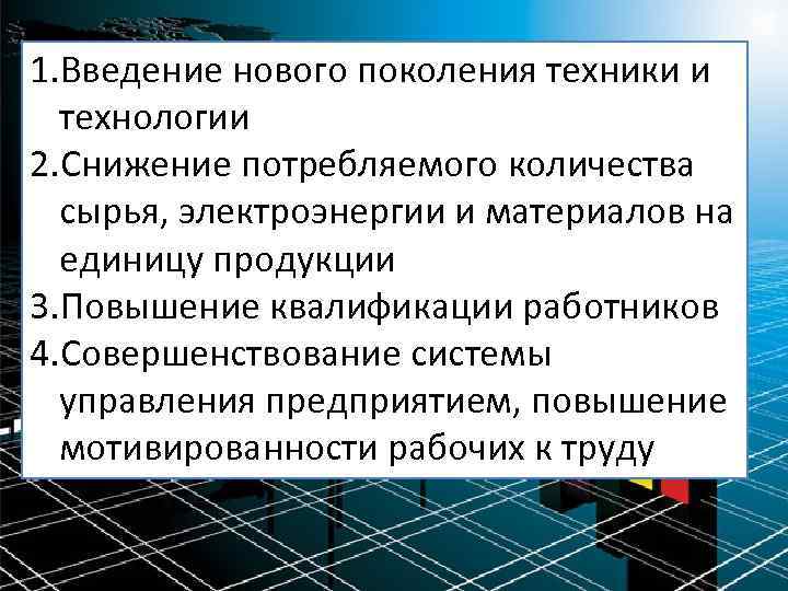 1. Введение нового поколения техники и технологии 2. Снижение потребляемого количества сырья, электроэнергии и