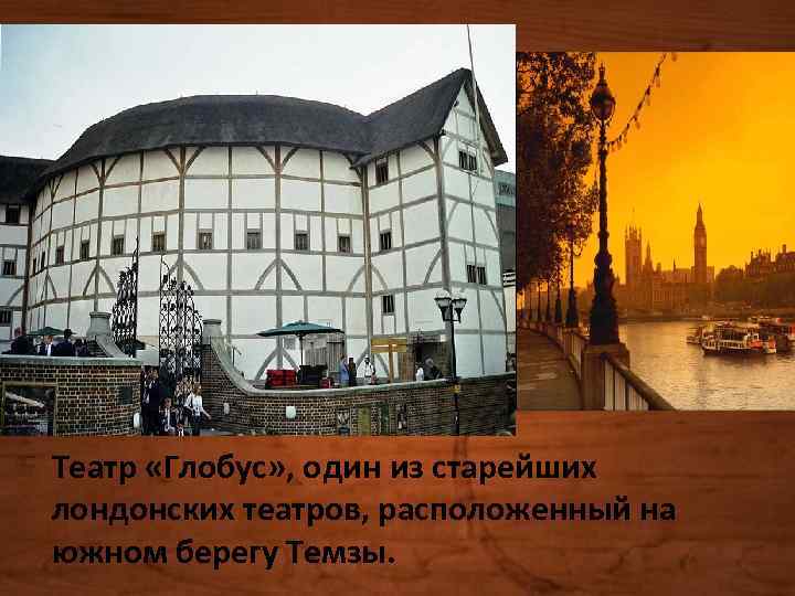 Театр «Глобус» , один из старейших лондонских театров, расположенный на южном берегу Темзы. 
