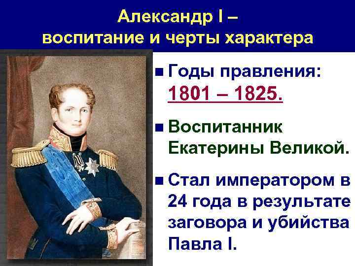 Александр I – воспитание и черты характера n Годы правления: 1801 – 1825. n