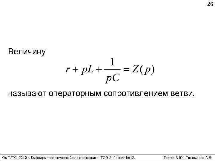 26 Величину называют операторным сопротивлением ветви. Ом. ГУПС, 2010 г. Кафедра теоретической электротехники. ТОЭ-2.