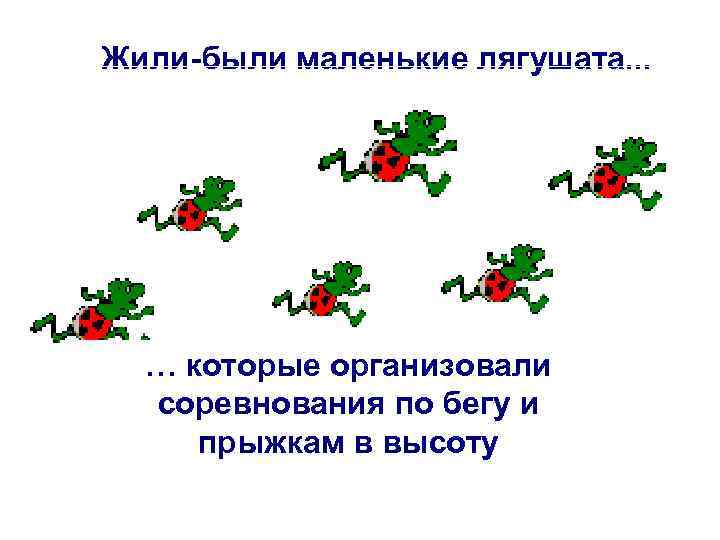 Жили-были маленькие лягушата. . . … которые организовали соревнования по бегу и прыжкам в