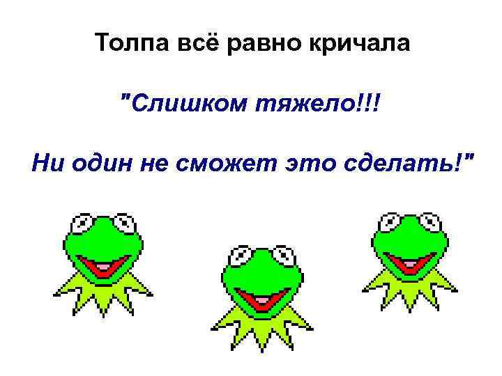 Толпа всё равно кричала "Слишком тяжело!!! Ни один не сможет это сделать!" 