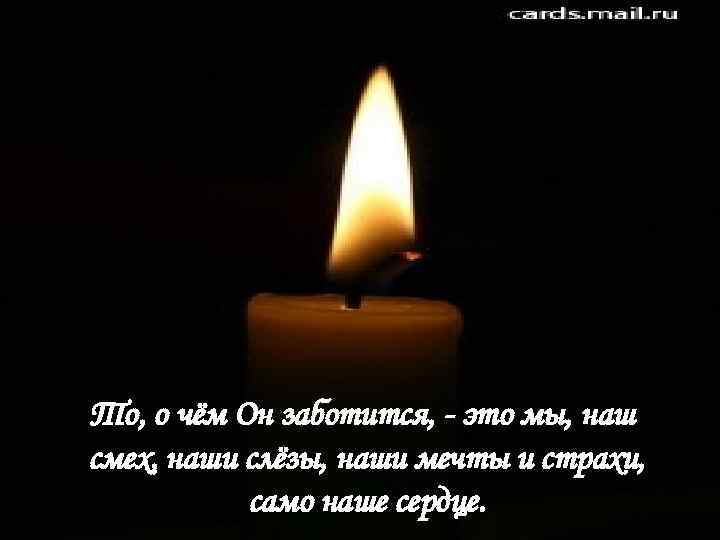 То, о чём Он заботится, - это мы, наш смех, наши слёзы, наши мечты