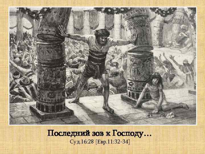 Последний зов к Господу… Суд. 16: 28 [Евр. 11: 32 -34] 