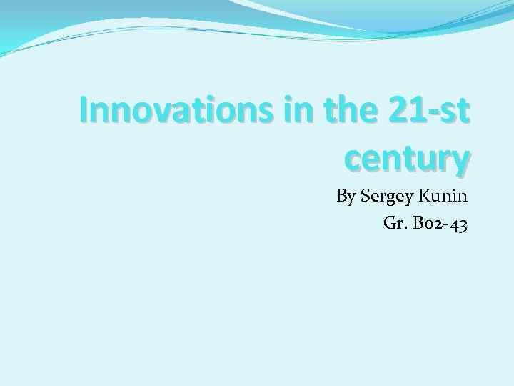 Innovations in the 21 -st century By Sergey Kunin Gr. B 02 -43 