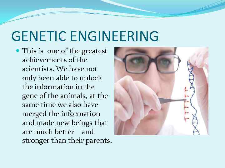 GENETIC ENGINEERING This is one of the greatest achievements of the scientists. We have