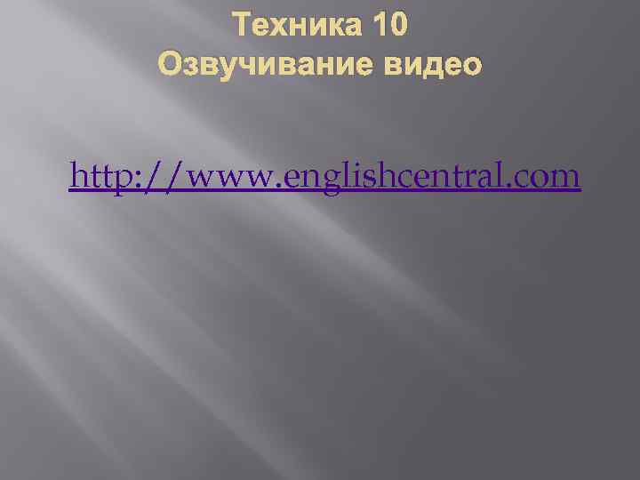 Техника 10 Озвучивание видео http: //www. englishcentral. com 