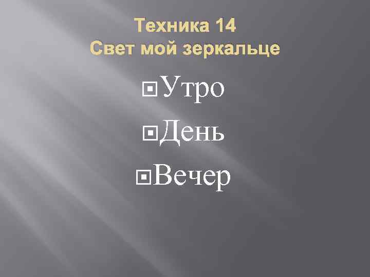 Техника 14 Свет мой зеркальце Утро День Вечер 