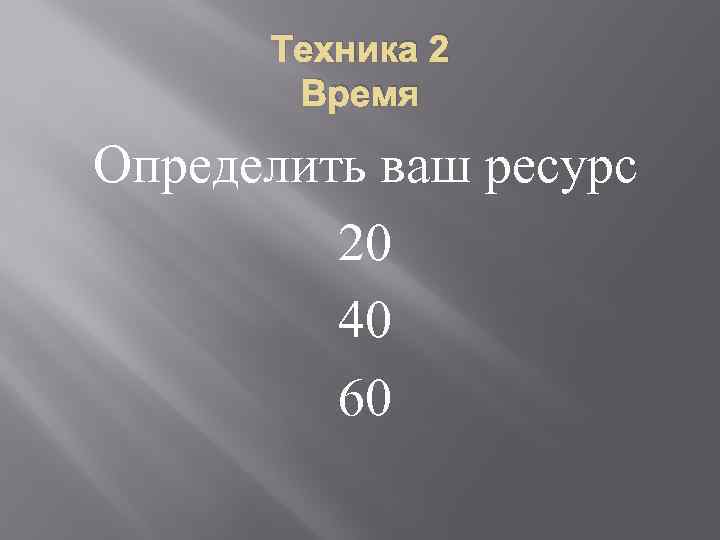 Техника 2 Время Определить ваш ресурс 20 40 60 
