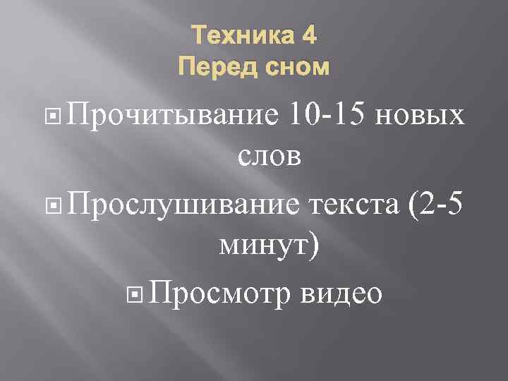 Техника 4 Перед сном Прочитывание 10 -15 новых слов Прослушивание текста (2 -5 минут)