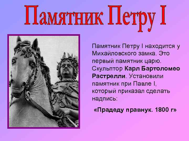 Памятник Петру I находится у Михайловского замка. Это первый памятник царю. Скульптор Карл Бартоломео