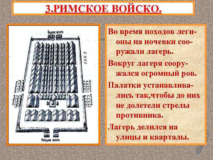 3. РИМСКОЕ ВОЙСКО. Во время походов легионы на ночевки сооружали лагерь. Вокруг лагеря сооружался