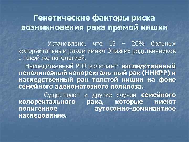 Генетические факторы риска возникновения рака прямой кишки Установлено, что 15 – 20% больных колоректальным