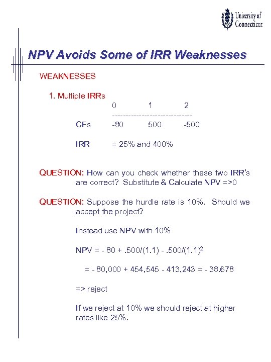 NPV Avoids Some of IRR Weaknesses WEAKNESSES 1. Multiple IRRs CFs 0 1 2