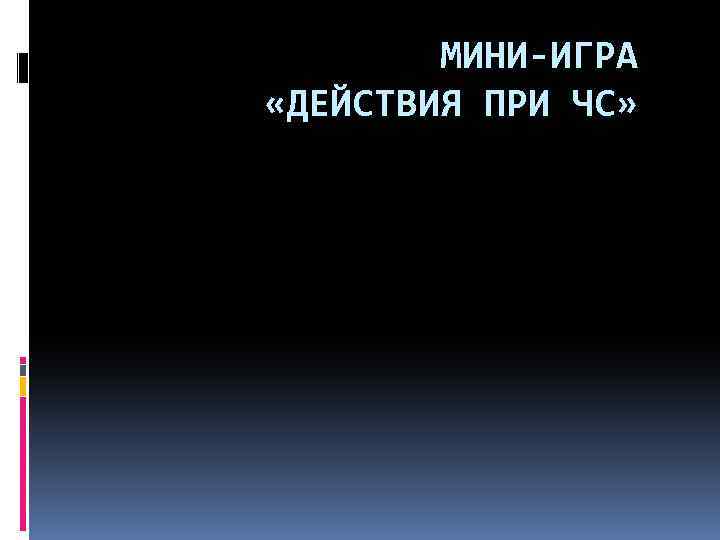 МИНИ-ИГРА «ДЕЙСТВИЯ ПРИ ЧС» 