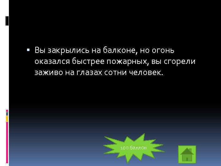  Вы закрылись на балконе, но огонь оказался быстрее пожарных, вы сгорели заживо на