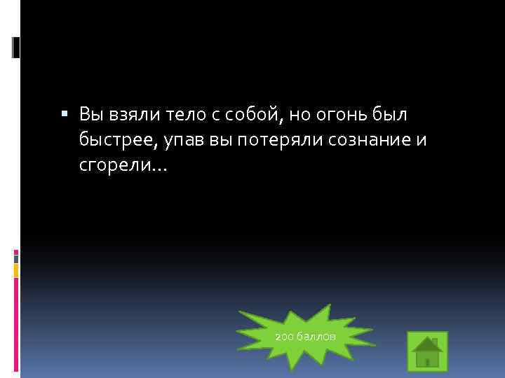  Вы взяли тело с собой, но огонь был быстрее, упав вы потеряли сознание