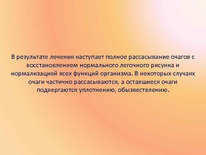 В результате лечения наступает полное рассасывание очагов с восстановлением нормального легочного рисунка и нормализацией