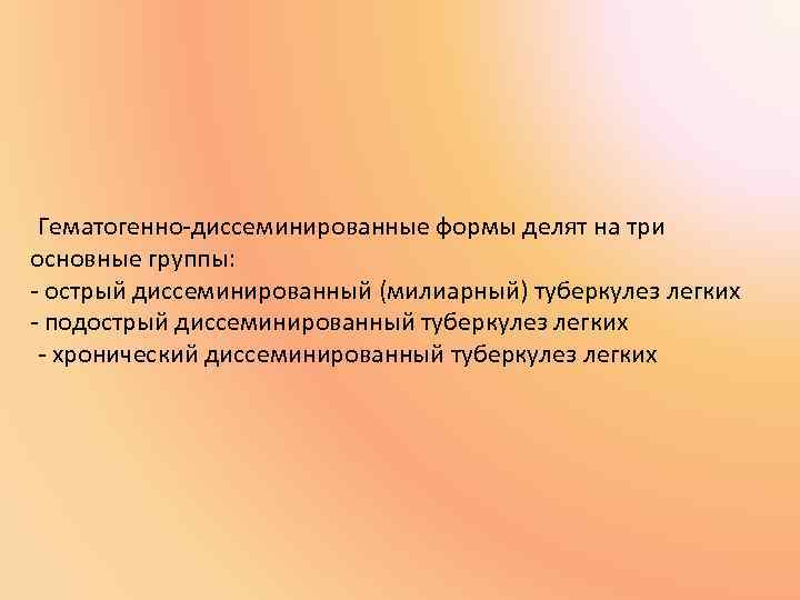 Гематогенно-диссеминированные формы делят на три основные группы: - острый диссеминированный (милиарный) туберкулез легких -