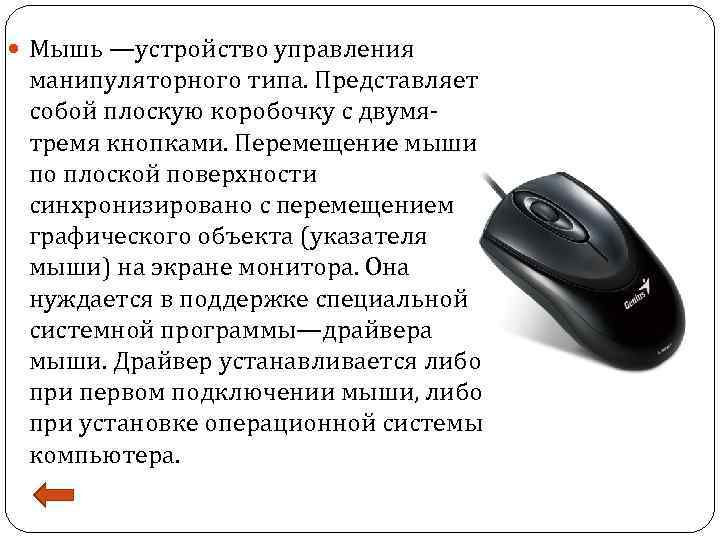  Мышь —устройство управления манипуляторного типа. Представляет собой плоскую коробочку с двумятремя кнопками. Перемещение