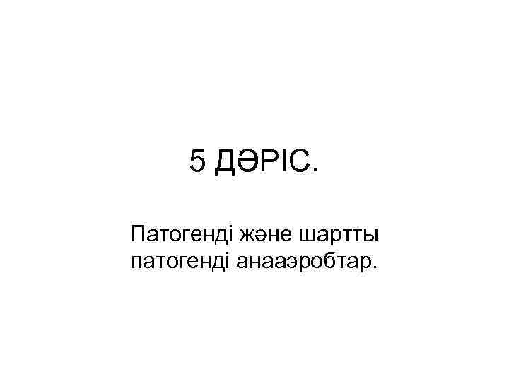 5 ДӘРІС. Патогенді және шартты патогенді анааэробтар. 