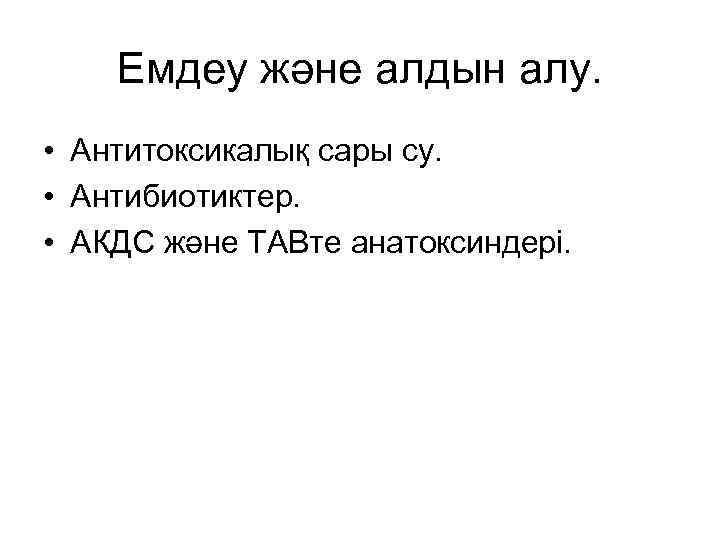 Емдеу және алдын алу. • Антитоксикалық сары су. • Антибиотиктер. • АКДС және ТАВте