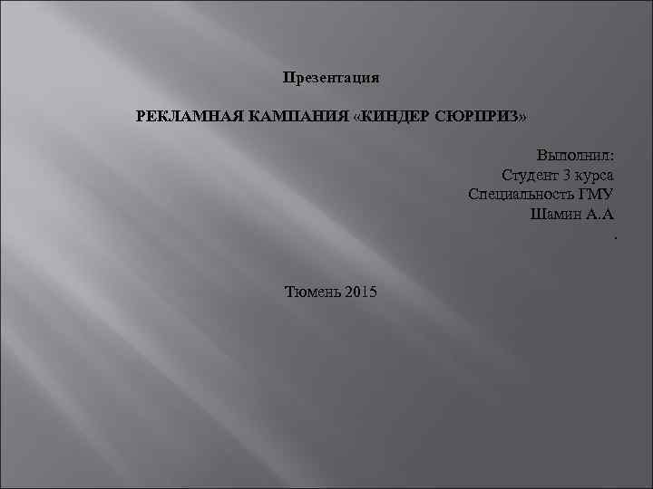 Презентация РЕКЛАМНАЯ КАМПАНИЯ «КИНДЕР СЮРПРИЗ» Выполнил: Студент 3 курса Специальность ГМУ Шамин А. А.