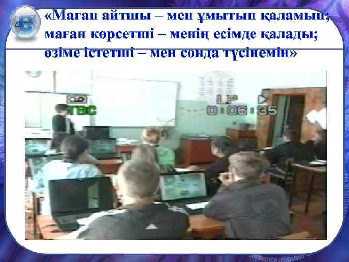  «Маған айтшы – мен ұмытып қаламын; маған көрсетші – менің есімде қалады; өзіме