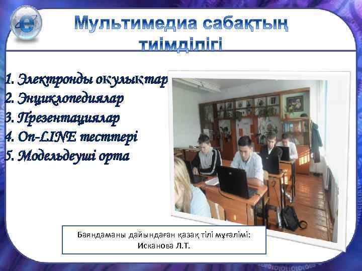 1. Электронды оқулықтар 2. Энциклопедиялар 3. Презентациялар 4. On-LINE тесттері 5. Модельдеуші орта Баяндаманы