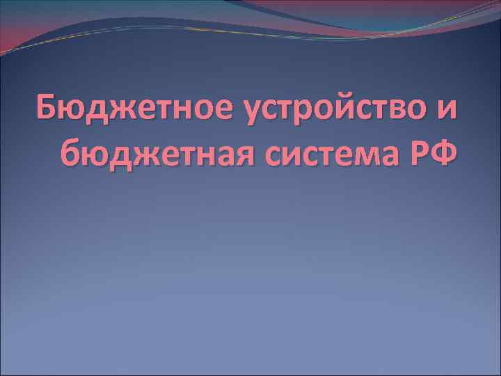 Бюджетное устройство и бюджетная система РФ 