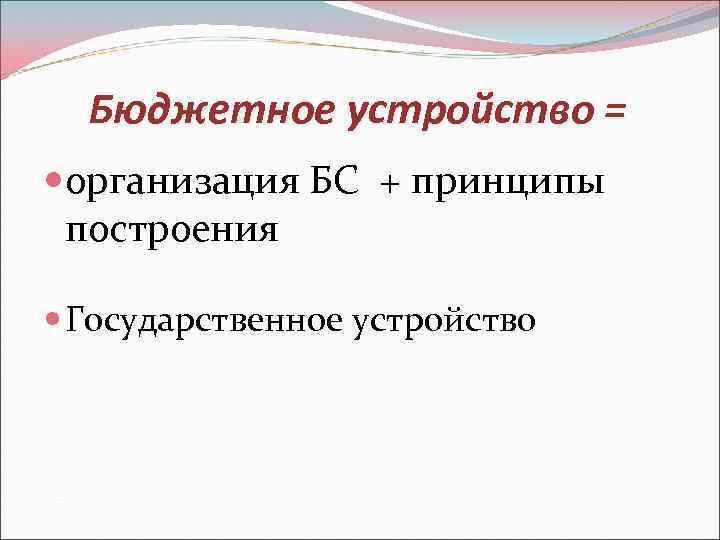 Бюджетное устройство = организация БС + принципы построения Государственное устройство 