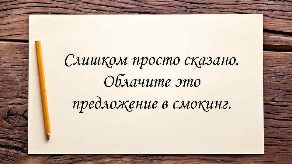 Слишком просто сказано. Облачите это предложение в смокинг. 