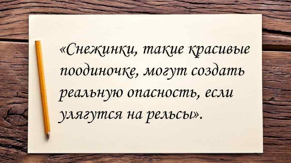  «Снежинки, такие красивые поодиночке, могут создать реальную опасность, если улягутся на рельсы» .