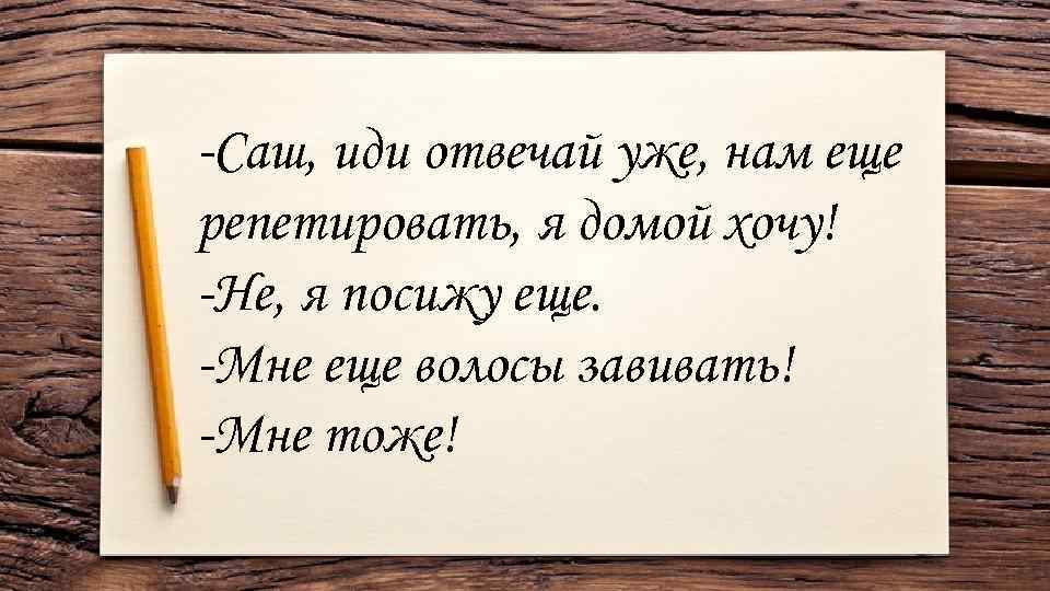 -Саш, иди отвечай уже, нам еще репетировать, я домой хочу! -Не, я посижу еще.