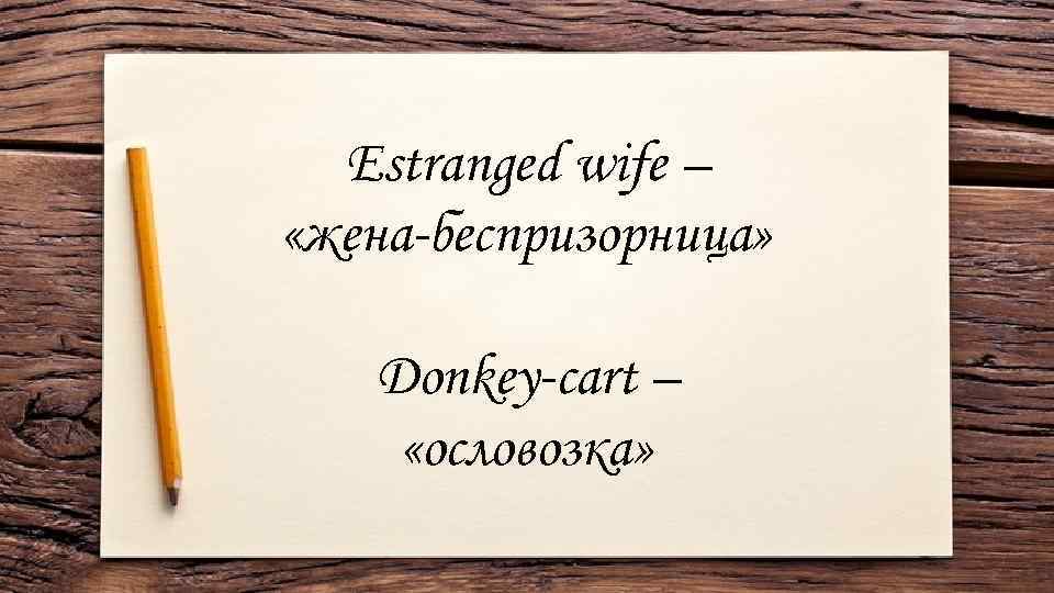 Estranged wife – «жена-беспризорница» Donkey-cart – «ословозка» 