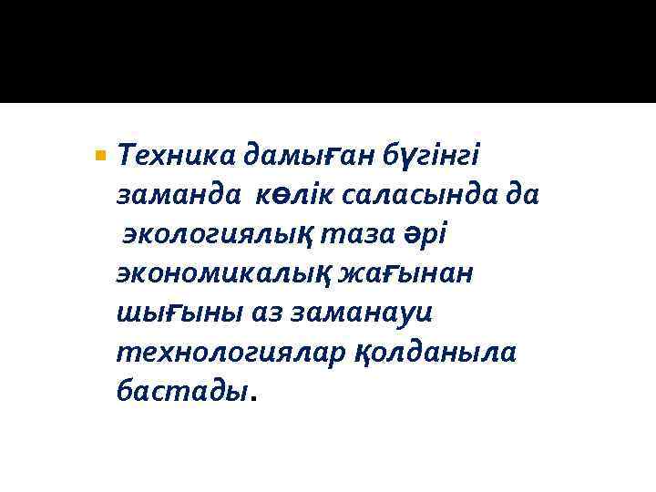  Техника дамыған бүгінгі заманда көлік саласында да экологиялық таза әрі экономикалық жағынан шығыны