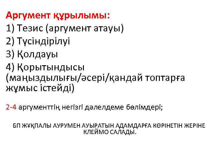 Аргумент құрылымы: 1) Тезис (аргумент атауы) 2) Түсіндірілуі 3) Қолдауы 4) Қорытындысы (маңыздылығы/әсері/қандай топтарға