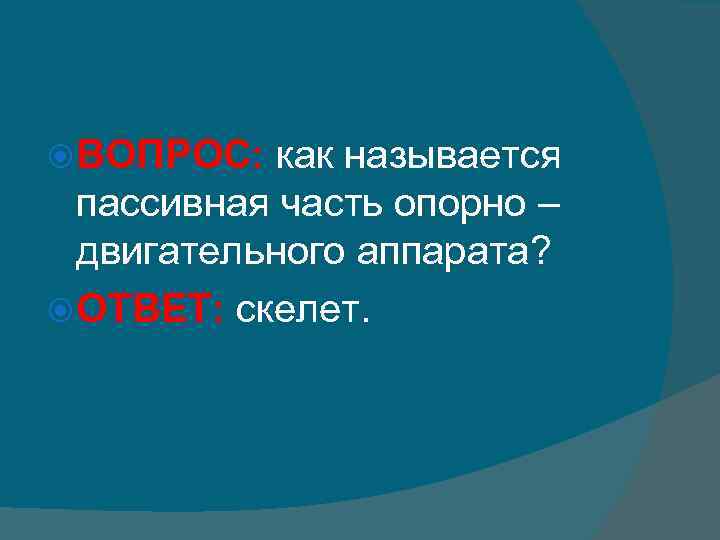  ВОПРОС: как называется пассивная часть опорно – двигательного аппарата? ОТВЕТ: скелет. 