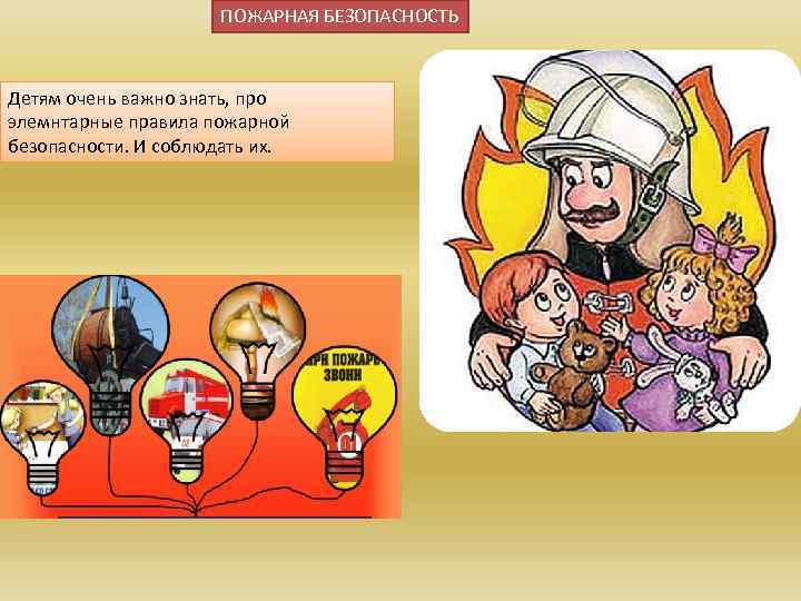 ПОЖАРНАЯ БЕЗОПАСНОСТЬ Детям очень важно знать, про элемнтарные правила пожарной безопасности. И соблюдать их.