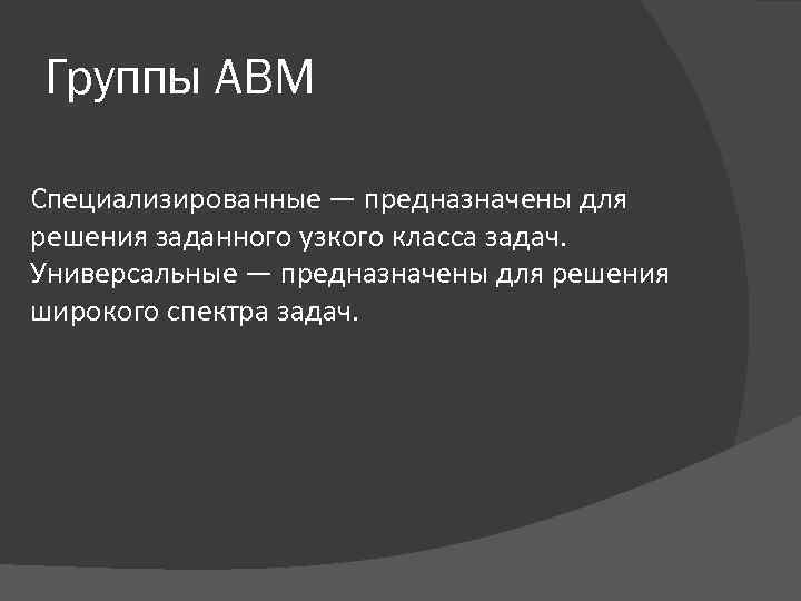 Группы АВМ Специализированные — предназначены для решения заданного узкого класса задач. Универсальные — предназначены