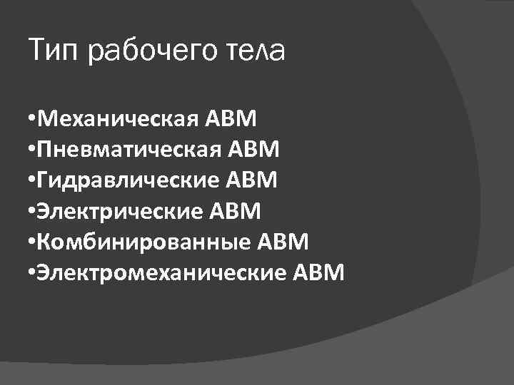 Тип рабочего тела • Механическая АВМ • Пневматическая АВМ • Гидравлические АВМ • Электрические