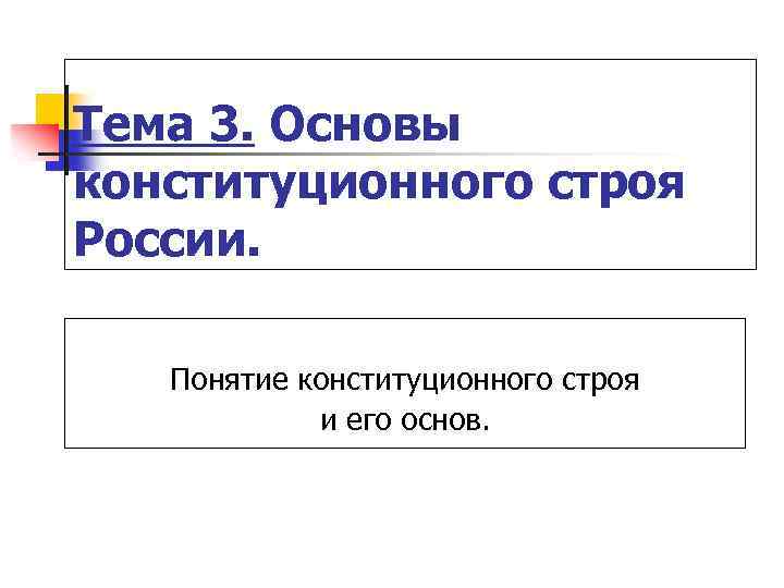 Тема 3. Основы конституционного строя России. Понятие конституционного строя и его основ. 