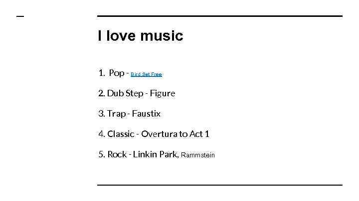 I love music 1. Pop - Bird Set Free 2. Dub Step - Figure