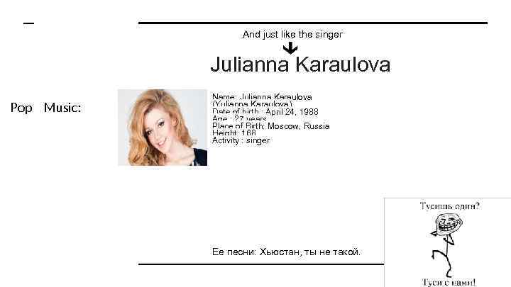 And just like the singer Julianna Karaulova Pop Music: Name: Julianna Karaulova (Yulianna Karaulova)